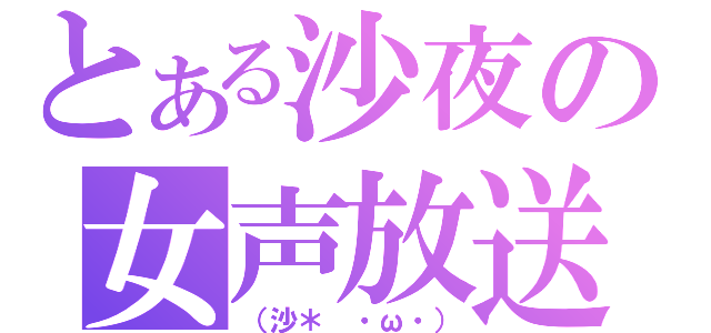 とある沙夜の女声放送（（沙＊ ・ω・））