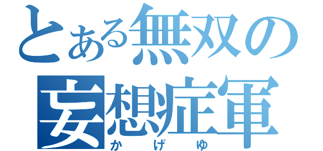 とある無双の妄想症軍（かげゆ）