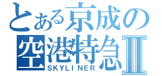 とある京成の空港特急Ⅱ（ＳＫＹＬＩＮＥＲ）