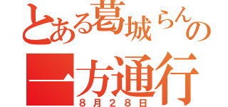 とある葛城らんの一方通行（８月２８日）