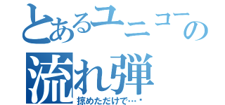 とあるユニコーンの流れ弾（掠めただけで…⁉）