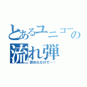 とあるユニコーンの流れ弾（掠めただけで…⁉）