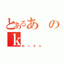 とあるあのｋ（おっさん）