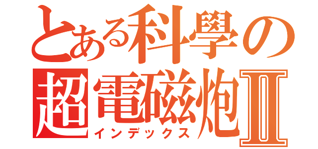 とある科學の超電磁炮Ⅱ（インデックス）