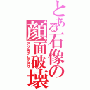 とある石像の顔面破壊Ⅱ（アグ美グロテスク）