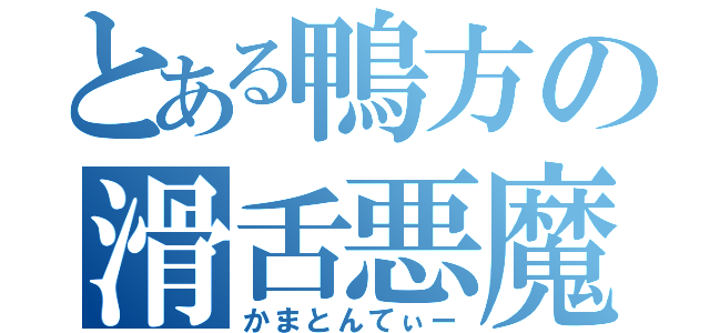 とある鴨方の滑舌悪魔（かまとんてぃー）