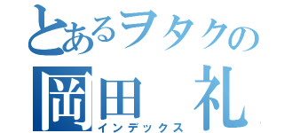 とあるヲタクの岡田 礼生（インデックス）