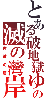 とある破地獄ゆうきの滅の灣岸（赤瞳の鷹）