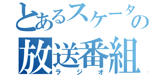 とあるスケーターの放送番組（ラジオ）