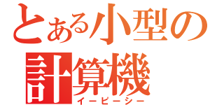 とある小型の計算機（イーピーシー）