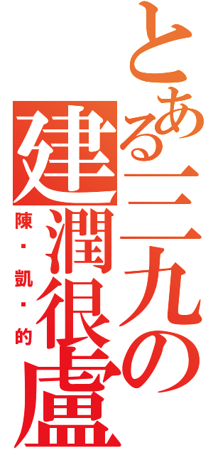 とある三九の建潤很盧（陳彥凱說的）