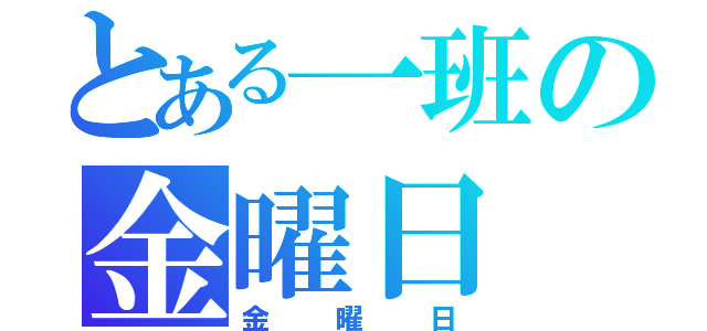 とある一班の金曜日（金曜日）