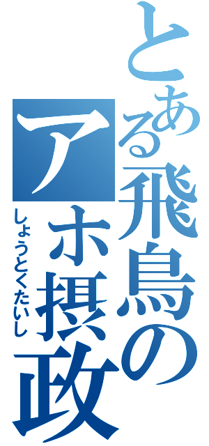 とある飛鳥のアホ摂政（しょうとくたいし）