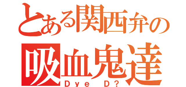 とある関西弁の吸血鬼達（Ｄｙｅ Ｄ？）