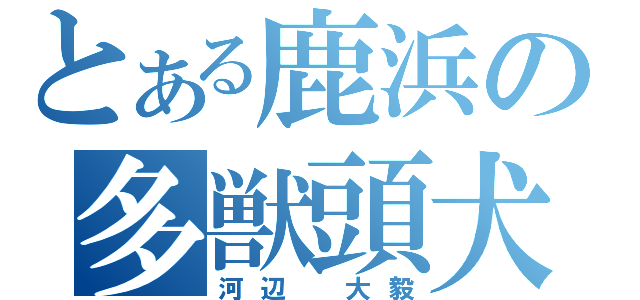 とある鹿浜の多獣頭犬（河辺 大毅）