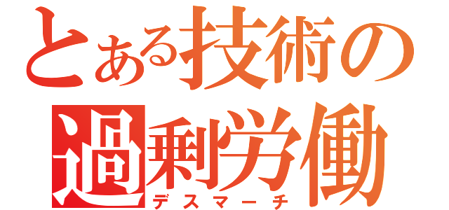 とある技術の過剰労働（デスマーチ）