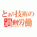 とある技術の過剰労働（デスマーチ）