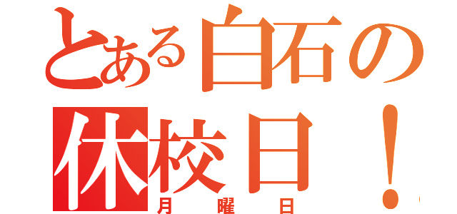 とある白石の休校日！（月曜日）