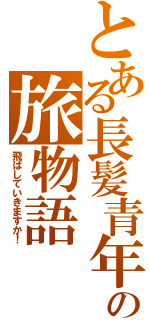 とある長髪青年の旅物語（飛ばしていきますか！）