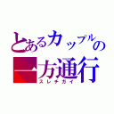 とあるカップルの一方通行（スレチガイ）