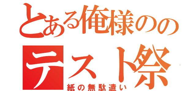 とある俺様ののテスト祭り（紙の無駄遣い）