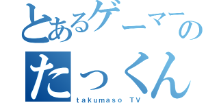 とあるゲーマーのたっくん（ｔａｋｕｍａｓｏ ＴＶ）