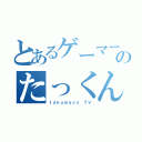 とあるゲーマーのたっくん（ｔａｋｕｍａｓｏ ＴＶ）