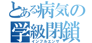 とある病気の学級閉鎖（インフルエンザ）