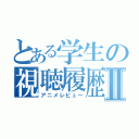 とある学生の視聴履歴Ⅱ（アニメレビュー）