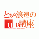 とある浪速のｕｐ講座（ｈｉｇｈ ｓｃｈｏｏｌｓｔｕｄｅｎｔ）