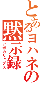 とあるヨハネの黙示録（アポカリュプス）