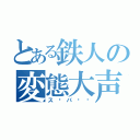 とある鉄人の変態大声（ス〜パ〜‼）