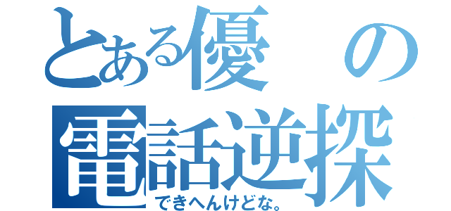 とある優の電話逆探（できへんけどな。）