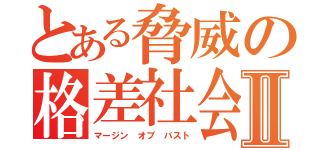 とある脅威の格差社会Ⅱ（マージン オブ バスト）