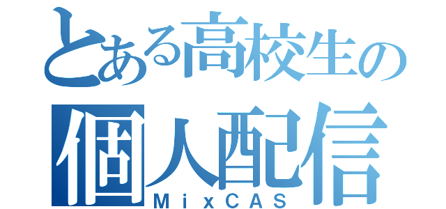 とある高校生の個人配信（ＭｉｘＣＡＳ）