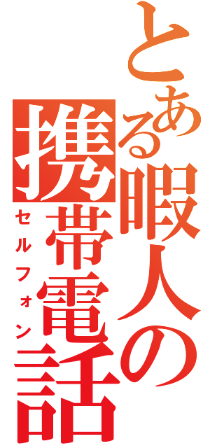 とある暇人の携帯電話（セルフォン）