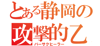 とある静岡の攻撃的乙女（バーサクヒーラー）