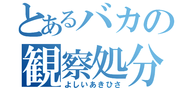 とあるバカの観察処分者（よしいあきひさ）