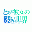 とある彼女の氷結世界（シュネイヴリーズン）