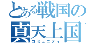 とある戦国の真天上国（コミュニティ）