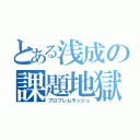 とある浅成の課題地獄（プロブレムラッシュ）