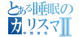 とある睡眠のカリスマⅡ（中西智哉）