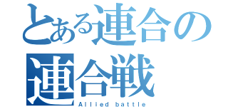 とある連合の連合戦（Ａｌｌｉｅｄ ｂａｔｔｌｅ）