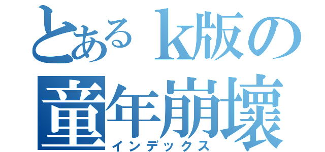 とあるｋ版の童年崩壞（インデックス）