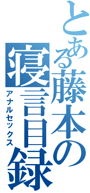 とある藤本の寝言目録（アナルセックス）