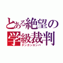 とある絶望の学級裁判（ダンガンロンパ）