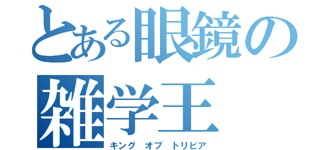 とある眼鏡の雑学王（キング　オブ　トリビア）