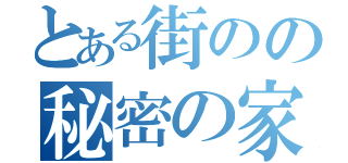 とある街のの秘密の家（）