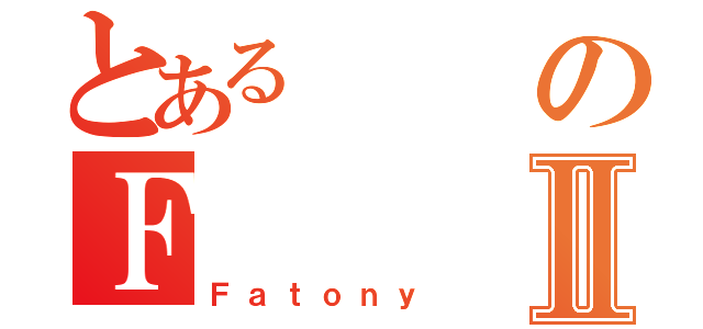 とあるのＦⅡ（Ｆａｔｏｎｙ）