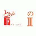 とあるのＦⅡ（Ｆａｔｏｎｙ）